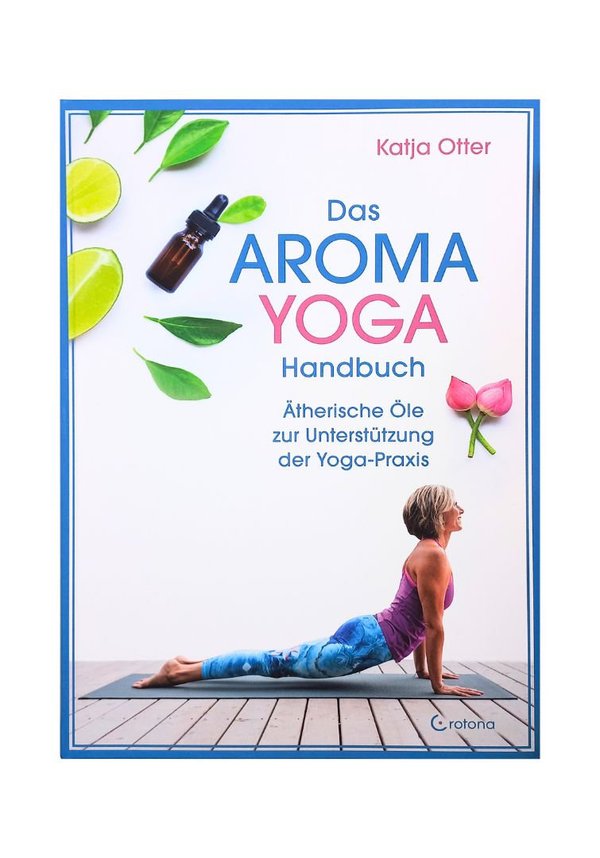 Das Aroma-Yoga-Handbuch: Ätherische Öle zur Unterstützung der Yoga-Praxis