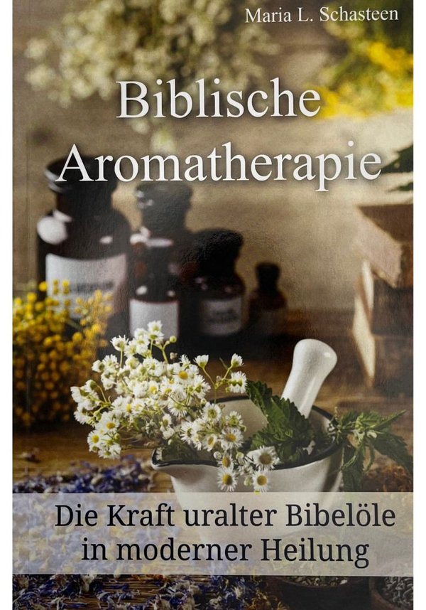 Biblische Aromatherapie - Die Kraft der uralten Bibelöle in moderner Heilung